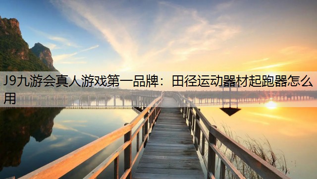 J9九游会真人游戏第一品牌：田径运动器材起跑器怎么用