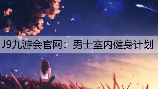 J9九游会官网：男士室内健身计划