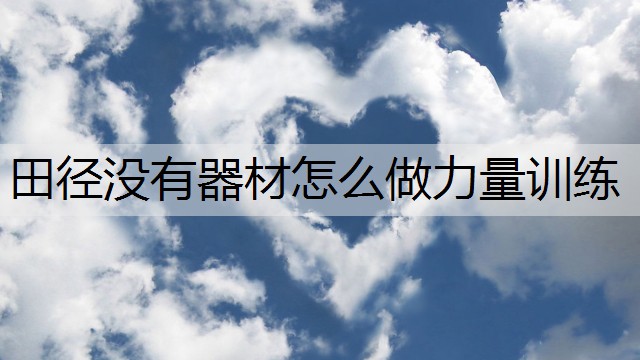 田径没有器材怎么做力量训练