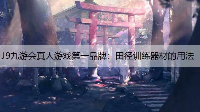 J9九游会真人游戏第一品牌：田径训练器材的用法
