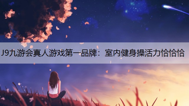 J9九游会真人游戏第一品牌：室内健身操活力恰恰恰