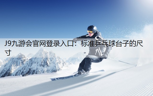 J9九游会官网登录入口：标准乒乓球台子的尺寸