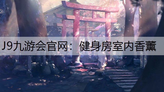 J9九游会官网：健身房室内香薰