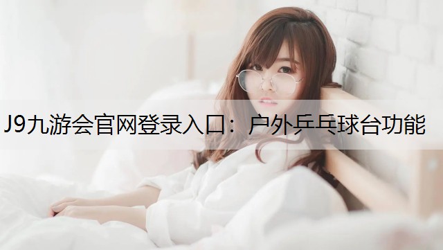 J9九游会官网登录入口：户外乒乓球台功能