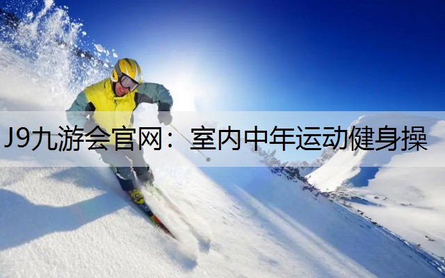 J9九游会官网：室内中年运动健身操
