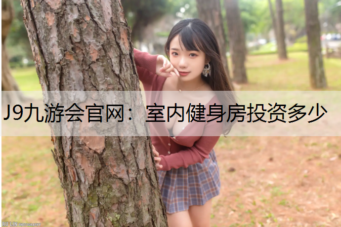 J9九游会官网：室内健身房投资多少