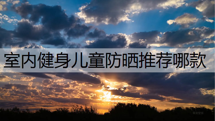 室内健身儿童防晒推荐哪款
