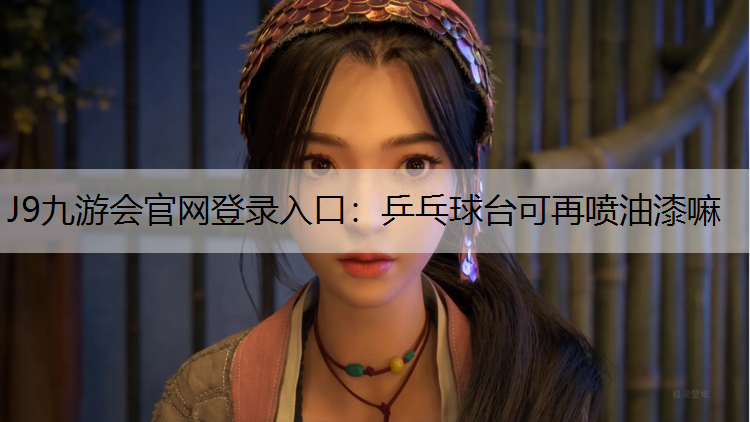 J9九游会官网登录入口：乒乓球台可再喷油漆嘛