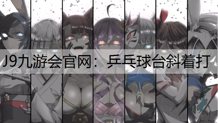 J9九游会官网：乒乓球台斜着打