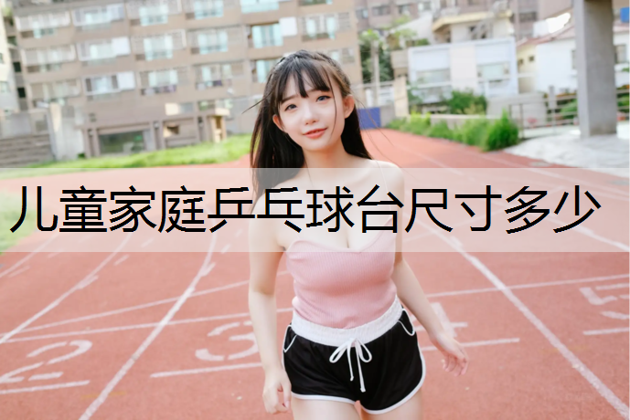 儿童家庭乒乓球台尺寸多少