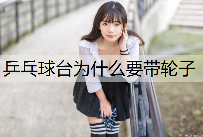乒乓球台为什么要带轮子