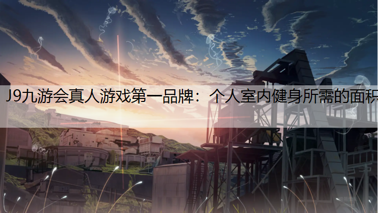 J9九游会真人游戏第一品牌：个人室内健身所需的面积