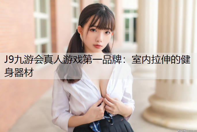 J9九游会真人游戏第一品牌：室内拉伸的健身器材