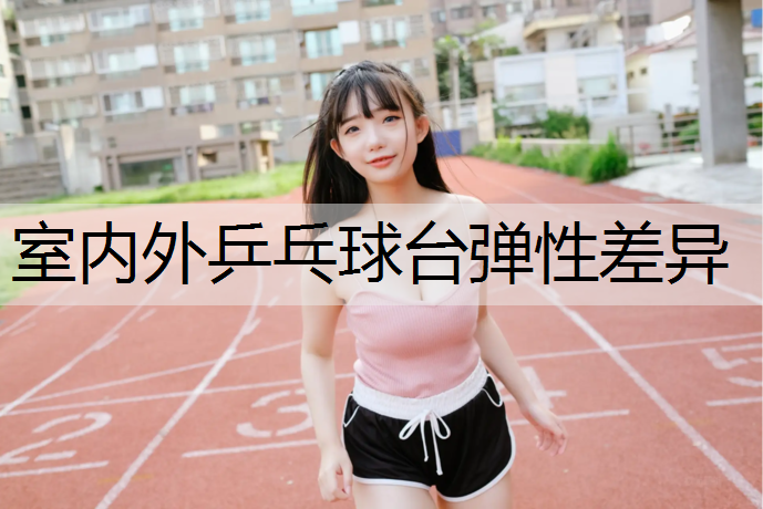 室内外乒乓球台弹性差异