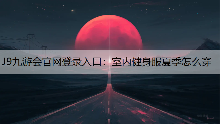 J9九游会官网登录入口：室内健身服夏季怎么穿