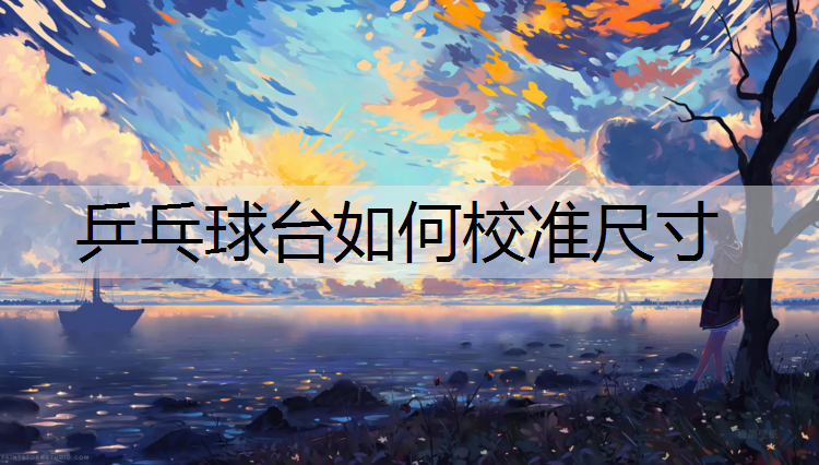 乒乓球台如何校准尺寸