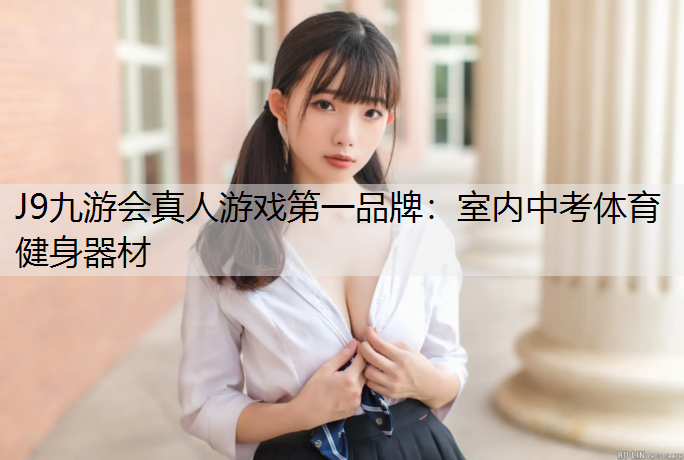 J9九游会真人游戏第一品牌：室内中考体育健身器材