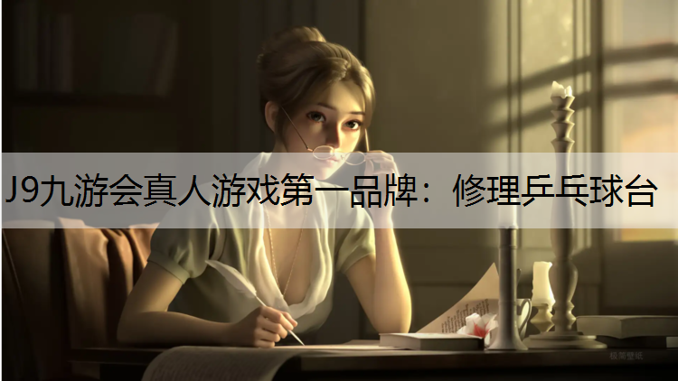 J9九游会真人游戏第一品牌：修理乒乓球台