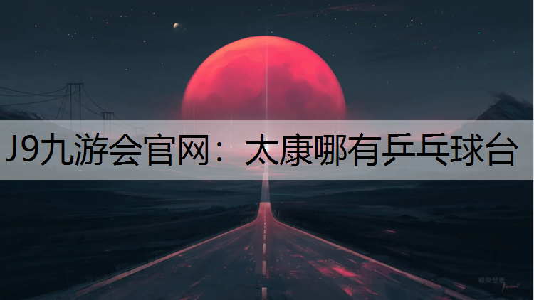 J9九游会官网：太康哪有乒乓球台