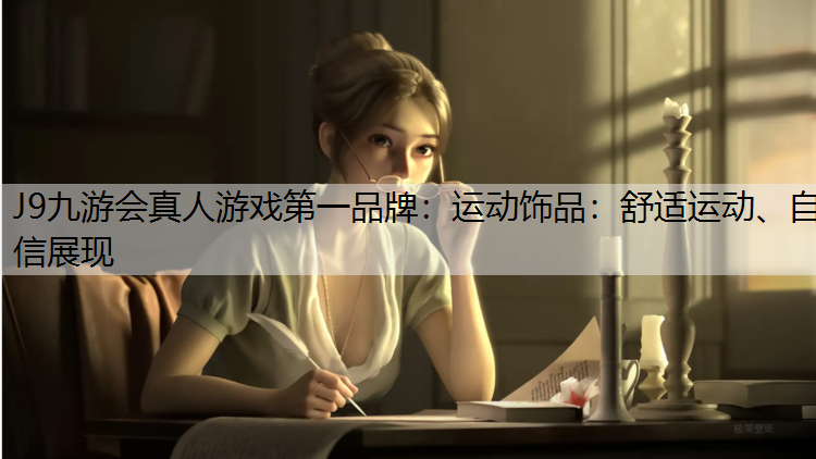 J9九游会真人游戏第一品牌：运动饰品：舒适运动、自信展现
