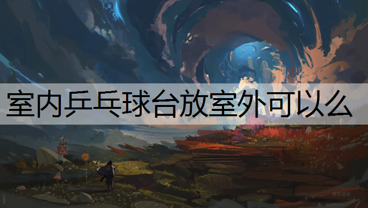 室内乒乓球台放室外可以么