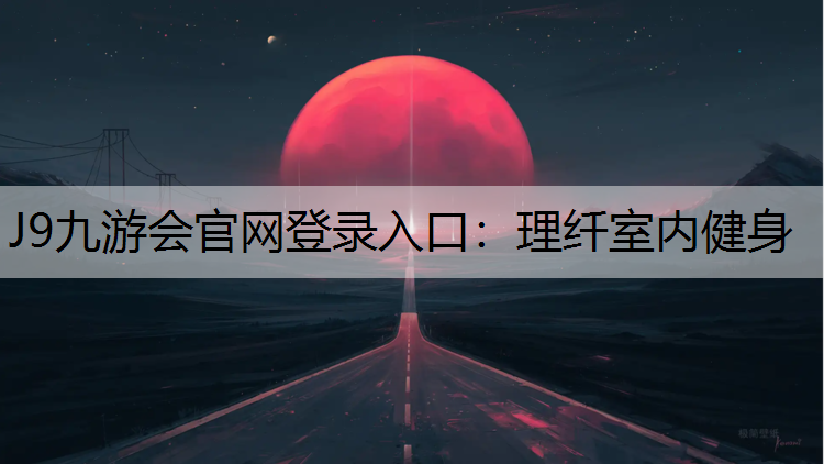 J9九游会官网登录入口：理纤室内健身