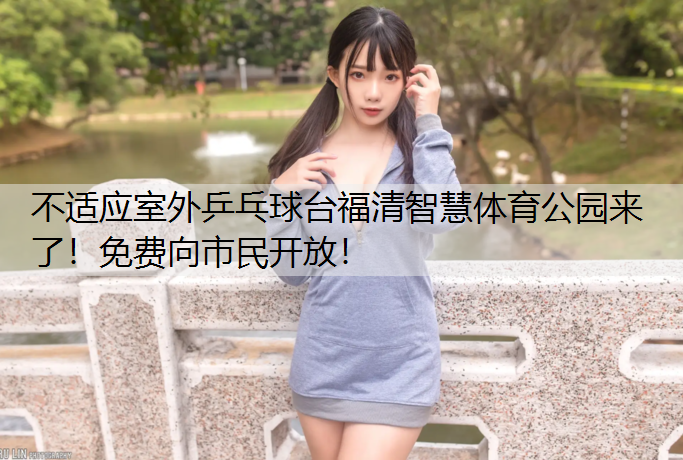 不适应室外乒乓球台福清智慧体育公园来了！免费向市民开放！