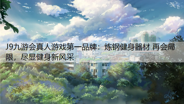 J9九游会真人游戏第一品牌：炼钢健身器材 再会局限，尽显健身新风采