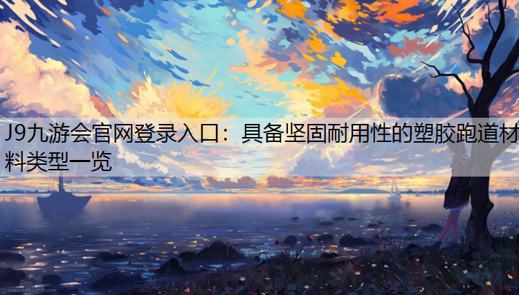 J9九游会官网登录入口：具备坚固耐用性的塑胶跑道材料类型一览