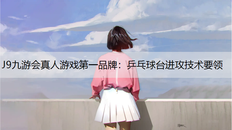 乒乓球台进攻技术要领